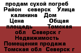 продам сухой погреб › Район ­ северск › Улица ­ калинина › Дом ­ 87 › Цена ­ 50 000 › Общая площадь ­ 6 - Томская обл., Северск г. Недвижимость » Помещения продажа   . Томская обл.,Северск г.